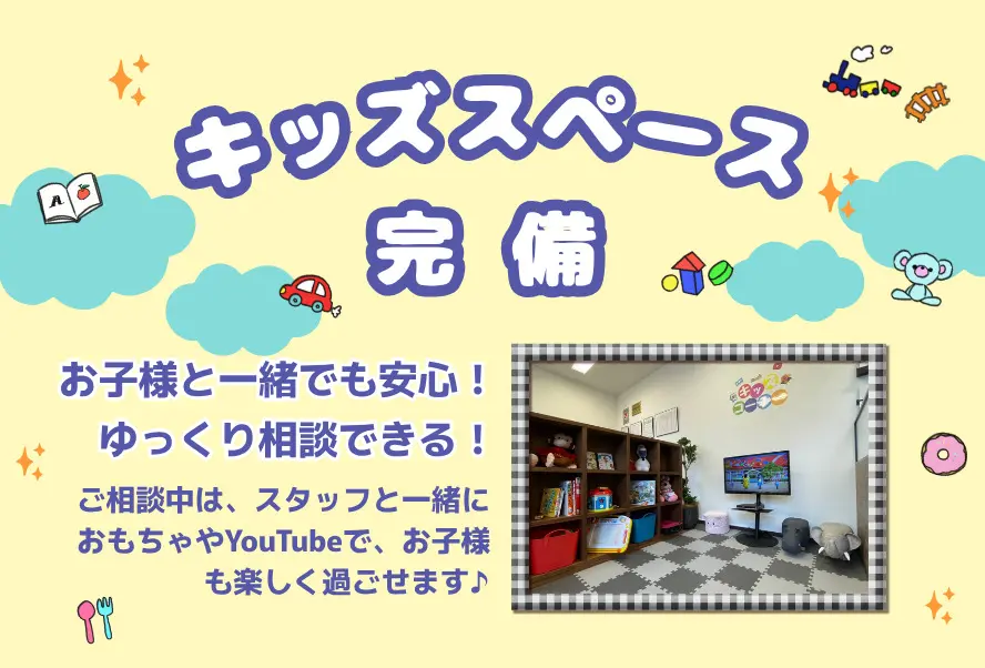 お子様と一緒でも安心！ゆっくり相談できるキッズスペース完備♪